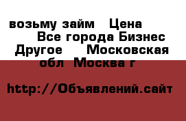 возьму займ › Цена ­ 200 000 - Все города Бизнес » Другое   . Московская обл.,Москва г.